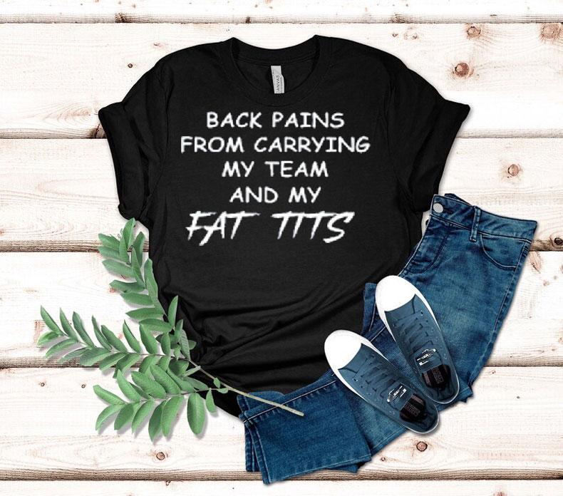 Back Pains From Carrying My Team And My Fat Tits Shirt Back Pains From Carrying My Team And My Fat Tits Shirt