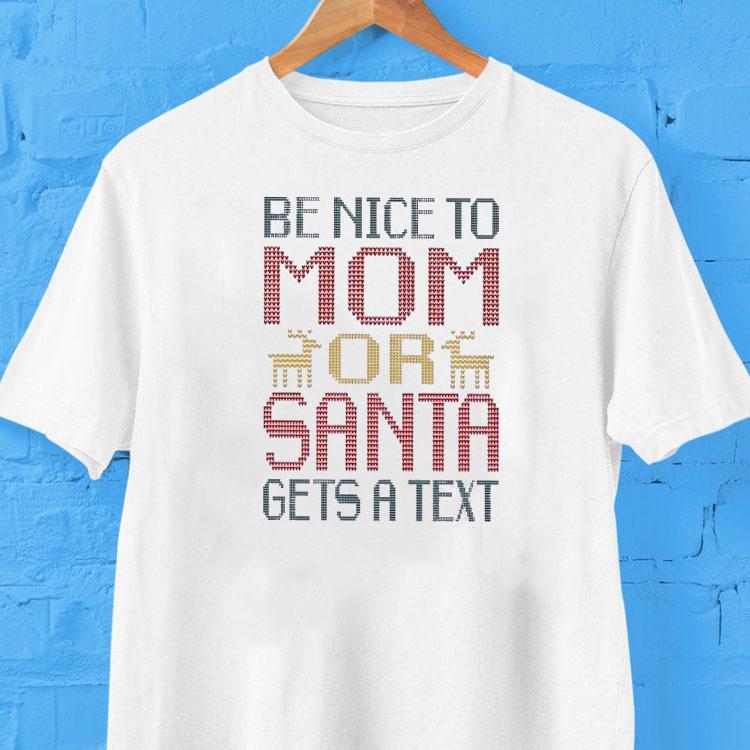 Be Nice To Mom Or Santa Gets A Text Shirt Be Nice To Mom Or Santa Gets A Text Shirt