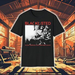 Blacklisted No One Deserves To Be Here More Than Me Shirt