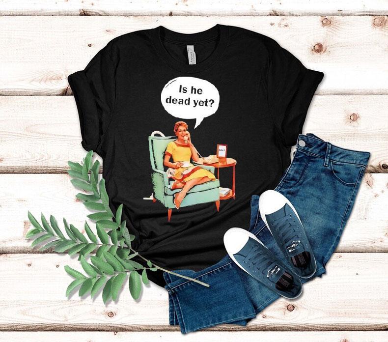 Calling Is He Dead Yet Shirt Calling Is He Dead Yet Shirt