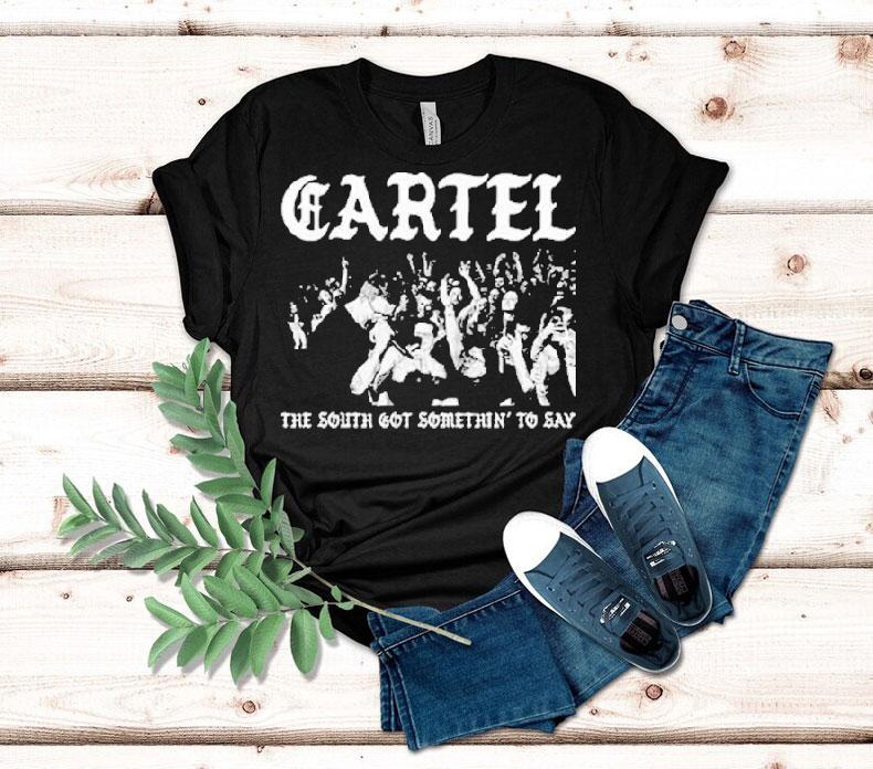 Cartel The South Got Somethin’ To Say Shirt Cartel The South Got Somethin’ To Say Shirt