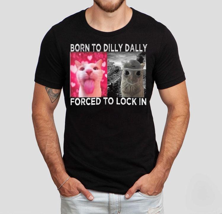 Cats Meme Born To Dilly Dally Forced To Lock In Graphic Shirt Cats Meme Born To Dilly Dally Forced To Lock In Graphic Shirt