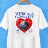 Earth Heart We’re All Gonna Die Shirt