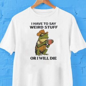 Frog Drinking I Have To Say Weird Stuff Or I Will Die Shirt