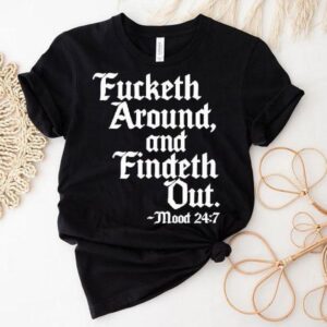 Fucketh Around And Findeth Out Mood Shirt Fucketh Around And Findeth Out Mood Shirt
