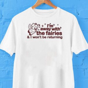 Hannah Michelle I’m Away With The Fairies And I Won’t Be Returning Shirt