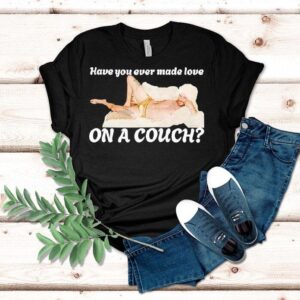 Have You Ever Made Love On A Couch Shirt