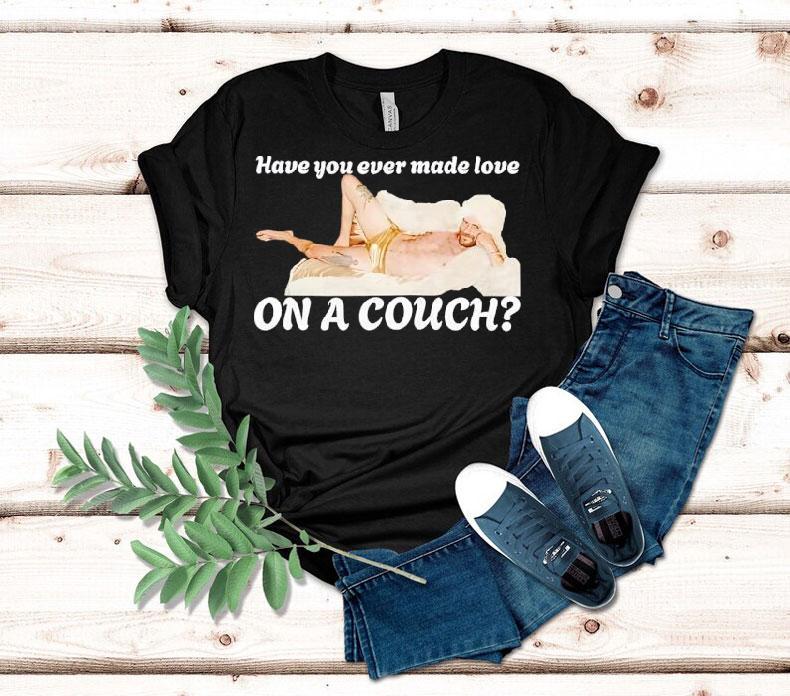 Have You Ever Made Love On A Couch Shirt Have You Ever Made Love On A Couch Shirt
