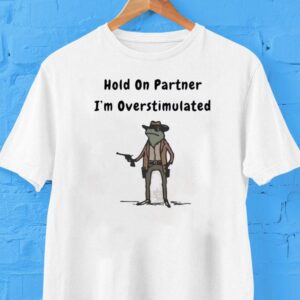 Hold On Partner I’m Overstimulated Frog Shirt