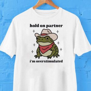 Hold On Partner I’m Overstimulated Shirt