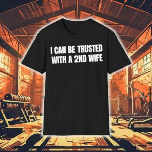 I Can Be Trusted With A 2nd Wife Shirt