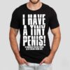 I Have A Tiny Penis To Compensate For Huge Penises Shirt