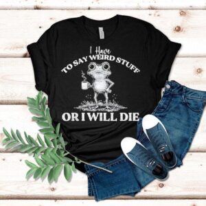 I Have To Say Weird Stuff Or I’ll Die Saying Frog Meme Shirt