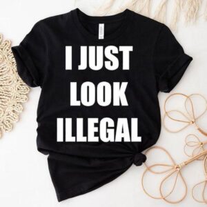I Just Look Illegal Shirt