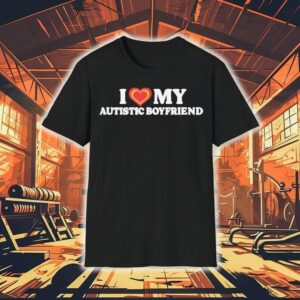 I Love My Autistic Boyfriend Shirt