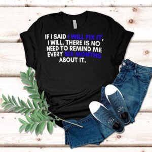 If A Man Says He Will Fix It I Will There Is No Need To Remind Me Every Six Months About It Shirt