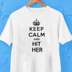 Keep Calm And Hit Her Shirt