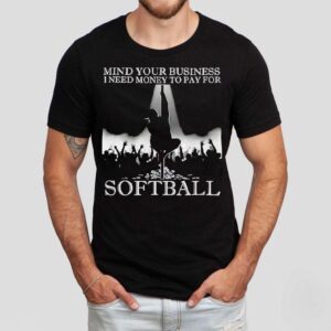 Mind Your Business I Need Money To Pay For Softball Shirt
