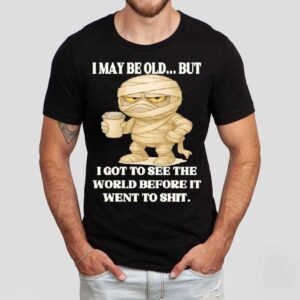 Mummy I May Be Old But I Got To See The World Before It Went To Shi Tshirt