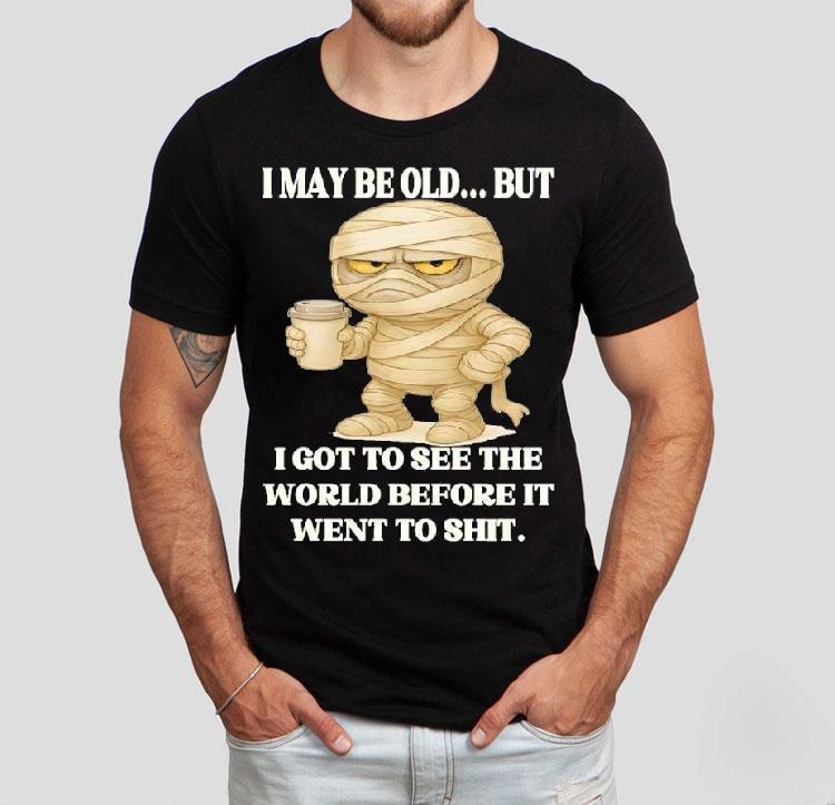 Mummy I May Be Old But I Got To See The World Before It Went To Shit Shirt Mummy I May Be Old But I Got To See The World Before It Went To Shit Shirt