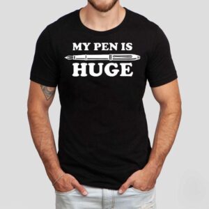 My Pen Is Huge Shirt