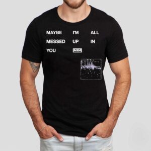 Nine Inch Nails Maybe I’m All Messed Up In You Shirt