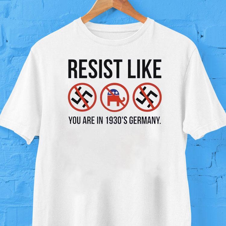 Resist Like You Are In 1930’s Germany Shirt Resist Like You Are In 1930’s Germany Shirt
