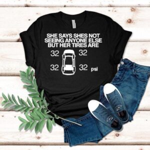 She Says She Not Seeing Anyone Else But Her Tires Are Shirt