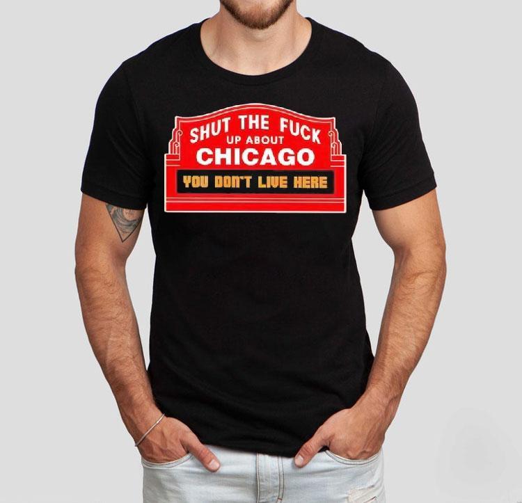Shut The Fuck Up About Chicago You Don’t Live Here Shirt Shut The Fuck Up About Chicago You Don’t Live Here Shirt