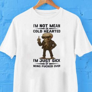 Skull I’m Not Mean Or Cold Hearted I’m Just Sick Of Being Fucked Over Shirt