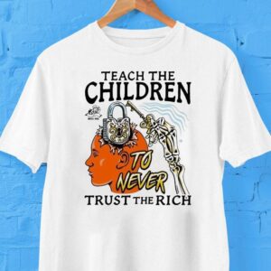 Teach The Children To Never Trust The Rich Shirt