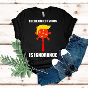 The Deadliest Virus Is Ignorance Shirt