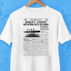 The Onion World S Largest Metaphor Hits Ice Berg Titanic Tshirt