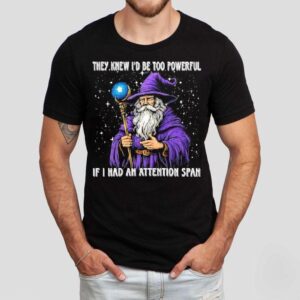 They Knew I’d Be Too Powerful If I Had An Attention Span Shirt