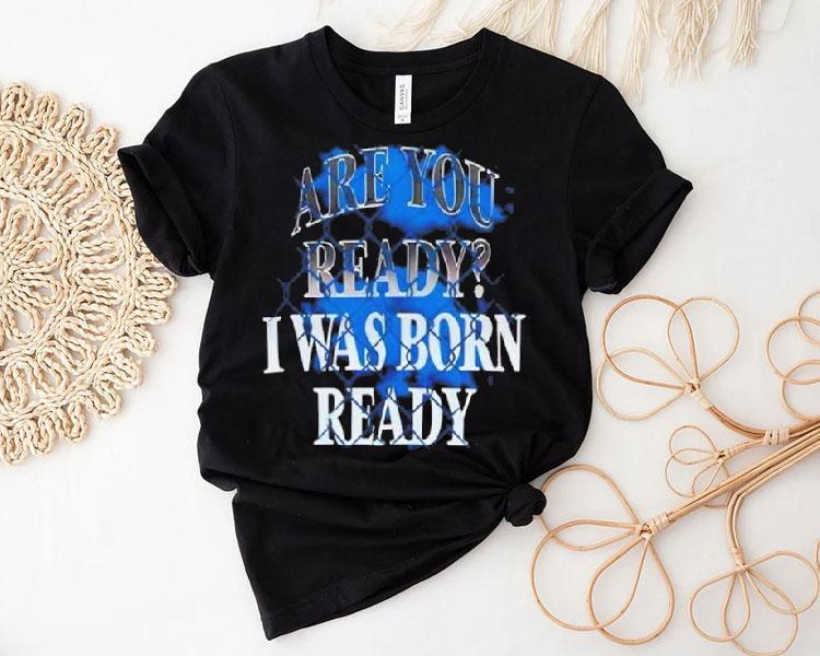 Toronto Blue Jays Mlb Baseball Are You Ready I Was Born Ready Shirt Toronto Blue Jays Mlb Baseball Are You Ready I Was Born Ready Shirt