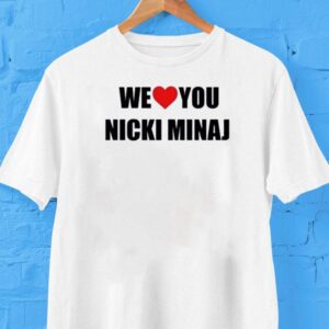 We Love You Nicki Minaj Shirt