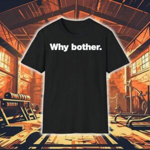 Why Bother Shirt