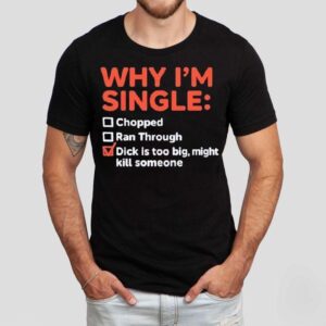 Why I’m Single Chopped Ran Through Dick Is Too Big Might Kill Someone Shirt