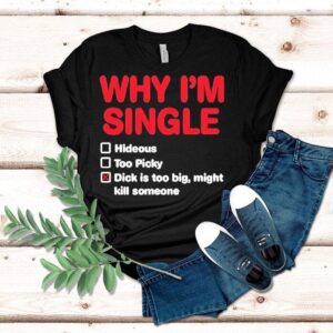 Wild Bobby Why I’m Single Hideous Too Picky Dick Is Too Big Might Kill Someone Shirt Wild Bobby Why I’m Single Hideous Too Picky Dick Is Too Big Might Kill Someone Shirt