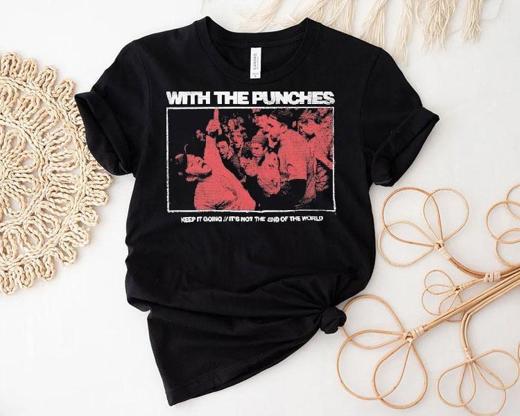 With The Punches Keep It Going It’s Not The End Of The World Shirt With The Punches Keep It Going It’s Not The End Of The World Shirt