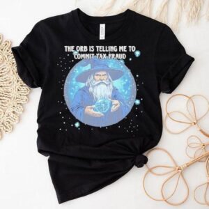 Wizard The Orb Is Telling Me To Commit Tax Fraud Tshirt
