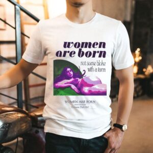 Women Are Born Not Some Bloke With A Form Grahame Park Girl Shirt
