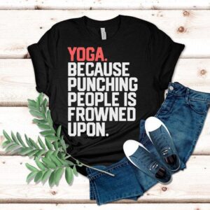 Yoga Because Punching People Is Frowned Upon Shirt Yoga Because Punching People Is Frowned Upon Shirt