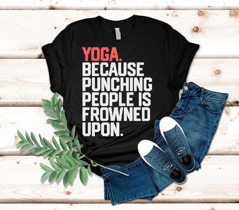 Yoga Because Punching People Is Frowned Upon Shirt Yoga Because Punching People Is Frowned Upon Shirt