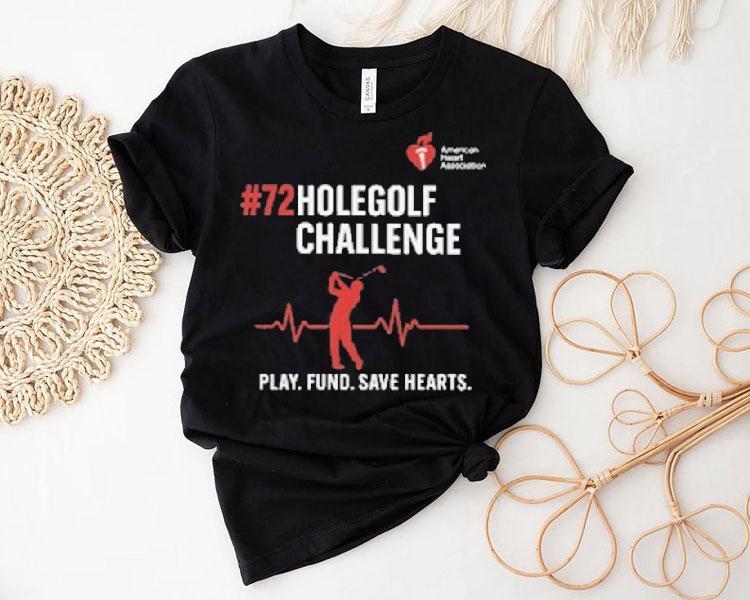 72 Hole Golf Challenge Play Fund Save Hearts American Heart Association Shirt 72 Hole Golf Challenge Play Fund Save Hearts American Heart Association Shirt