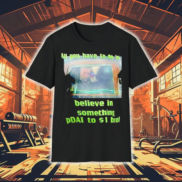All You Have To Do Is Believe In Something Pdai To 1 Bro Shirt All You Have To Do Is Believe In Something Pdai To 1 Bro Shirt