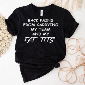 Back Pains From Carrying My Team And My Fat Tits Shirt