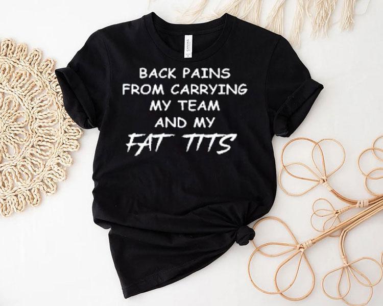 Back Pains From Carrying My Team And My Fat Tits Shirt Back Pains From Carrying My Team And My Fat Tits Shirt
