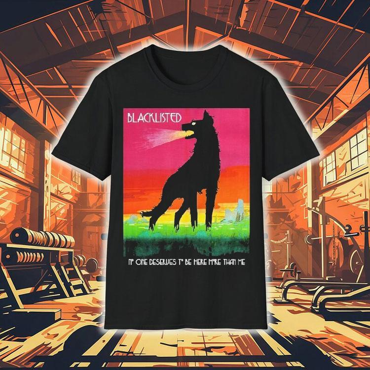Blacklisted No One Deserves To Be Here More Than Me Wolf Shirt Blacklisted No One Deserves To Be Here More Than Me Wolf Shirt