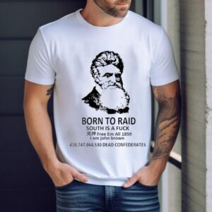 Born To Raid South Is A Fck Free Em All 1859 I Am John Brown Shirt